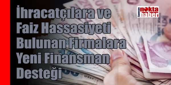 İhracatçılara ve Faiz Hassasiyeti Bulunan Firmalara Yeni Finansman Desteği Kefalet Limiti İki Katına Çıkarıldı